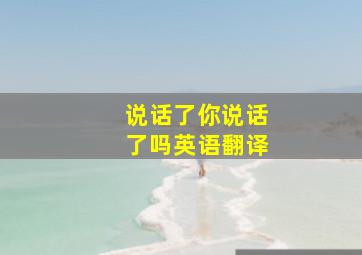 说话了你说话了吗英语翻译