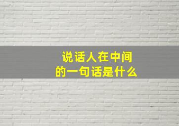 说话人在中间的一句话是什么