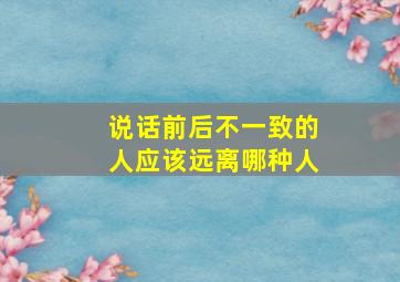 说话前后不一致的人应该远离哪种人