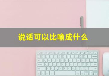 说话可以比喻成什么