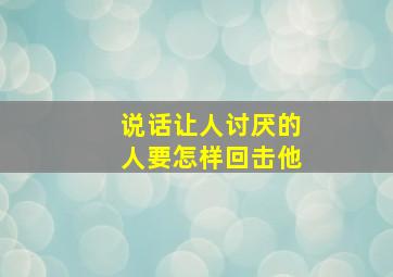 说话让人讨厌的人要怎样回击他