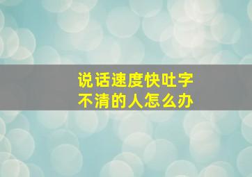 说话速度快吐字不清的人怎么办