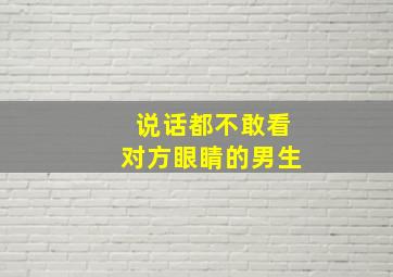 说话都不敢看对方眼睛的男生