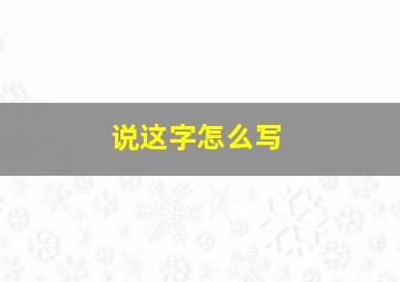 说这字怎么写