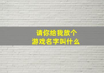 请你给我放个游戏名字叫什么