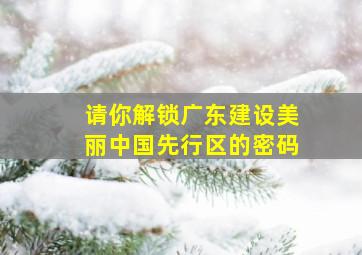 请你解锁广东建设美丽中国先行区的密码