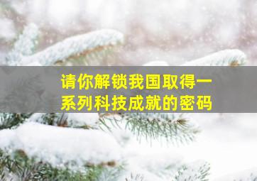 请你解锁我国取得一系列科技成就的密码