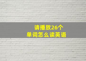 请播放26个单词怎么读英语