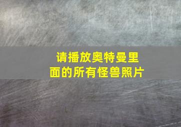 请播放奥特曼里面的所有怪兽照片