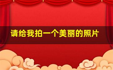 请给我拍一个美丽的照片