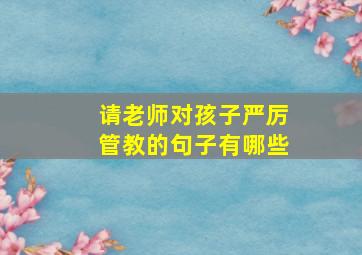 请老师对孩子严厉管教的句子有哪些