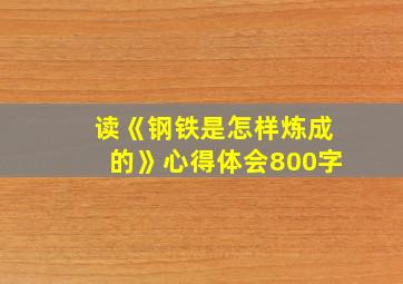 读《钢铁是怎样炼成的》心得体会800字