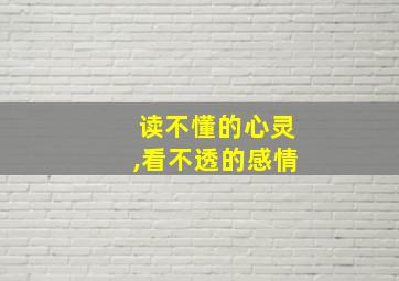 读不懂的心灵,看不透的感情