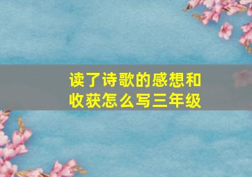 读了诗歌的感想和收获怎么写三年级