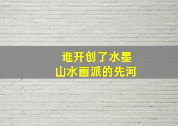 谁开创了水墨山水画派的先河