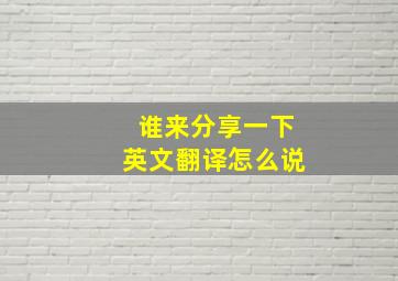 谁来分享一下英文翻译怎么说