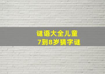 谜语大全儿童7到8岁猜字谜