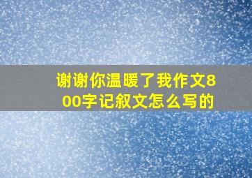 谢谢你温暖了我作文800字记叙文怎么写的