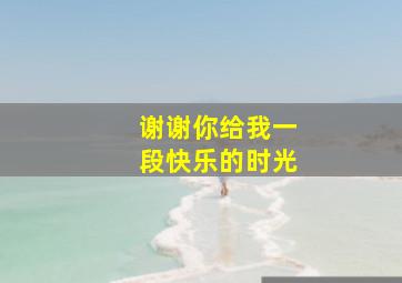 谢谢你给我一段快乐的时光