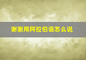 谢谢用阿拉伯语怎么说