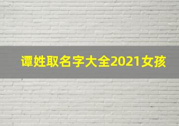 谭姓取名字大全2021女孩