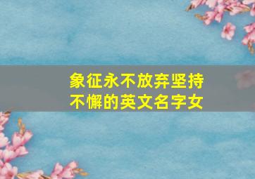 象征永不放弃坚持不懈的英文名字女