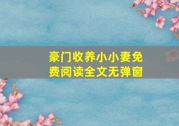 豪门收养小小妻免费阅读全文无弹窗