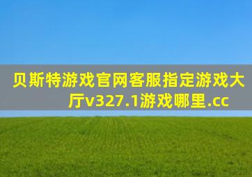 贝斯特游戏官网客服指定游戏大厅v327.1游戏哪里.cc