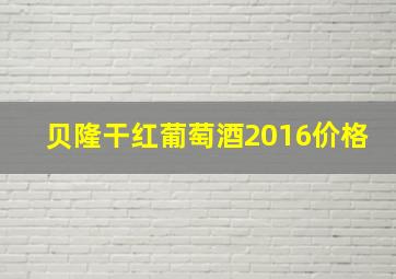 贝隆干红葡萄酒2016价格