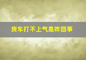 货车打不上气是咋回事