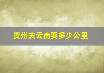 贵州去云南要多少公里