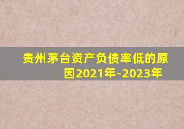 贵州茅台资产负债率低的原因2021年-2023年