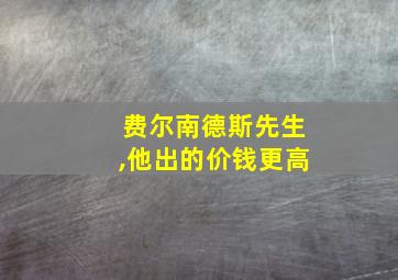 费尔南德斯先生,他出的价钱更高