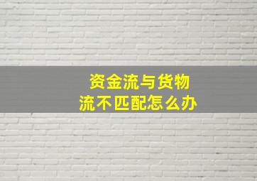 资金流与货物流不匹配怎么办