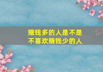 赚钱多的人是不是不喜欢赚钱少的人