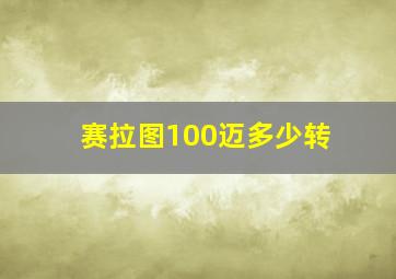 赛拉图100迈多少转