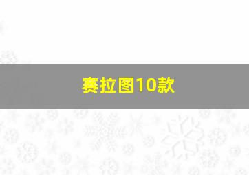 赛拉图10款