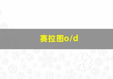 赛拉图o/d