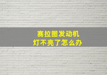 赛拉图发动机灯不亮了怎么办