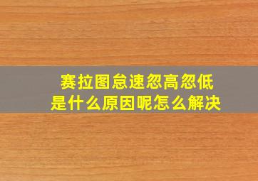 赛拉图怠速忽高忽低是什么原因呢怎么解决