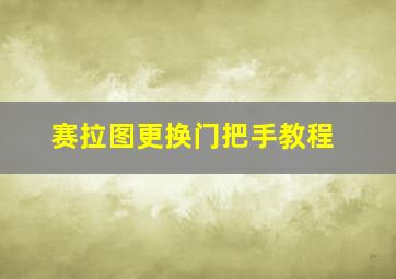 赛拉图更换门把手教程