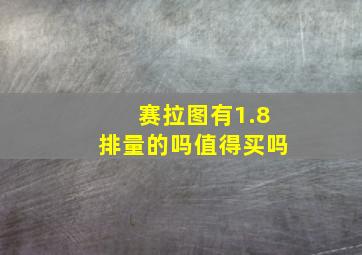 赛拉图有1.8排量的吗值得买吗