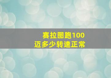 赛拉图跑100迈多少转速正常