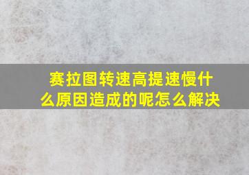 赛拉图转速高提速慢什么原因造成的呢怎么解决