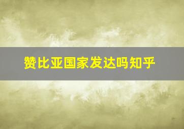 赞比亚国家发达吗知乎