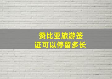 赞比亚旅游签证可以停留多长