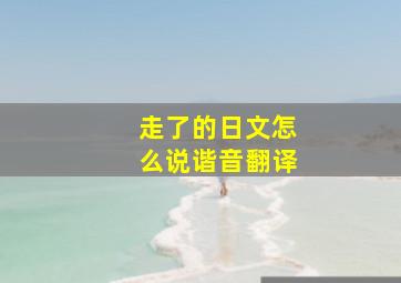 走了的日文怎么说谐音翻译