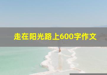 走在阳光路上600字作文