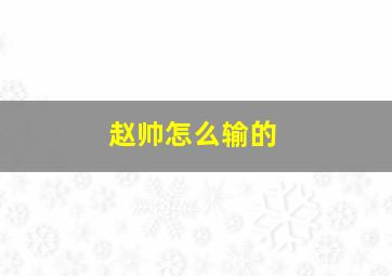 赵帅怎么输的