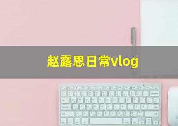 赵露思日常vlog